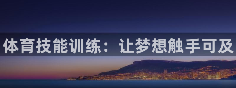 尊龙凯时官方网站下载：体育技能训练：让梦想触手可及