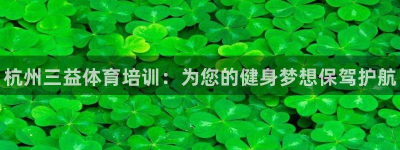 尊龙官网国际：杭州三益体育培训：为您的健身梦想保驾护