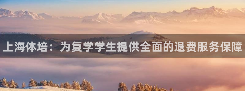 尊龙凯时合法吗?：上海体培：为复学学生提供全面的退费